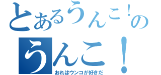 とあるうんこ！のうんこ！（おれはウンコが好きだ）