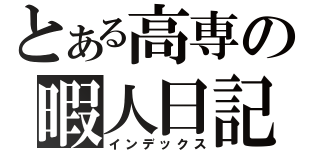 とある高専の暇人日記（インデックス）