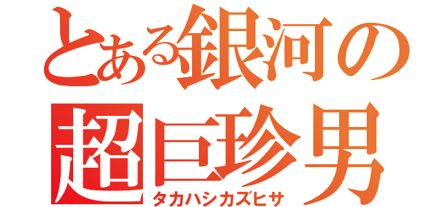 とある銀河の超巨珍男（タカハシカズヒサ）