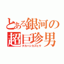 とある銀河の超巨珍男（タカハシカズヒサ）