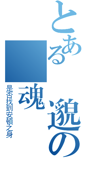 とある飄邈の靈魂（是否找到安頓之身）