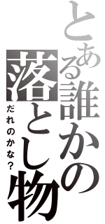 とある誰かの落とし物（だれのかな？）