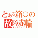 とある箱○の故障赤輪（レッドリング）