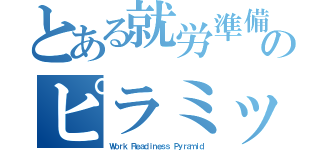 とある就労準備性のピラミッド（Ｗｏｒｋ Ｒｅａｄｉｎｅｓｓ Ｐｙｒａｍｉｄ）