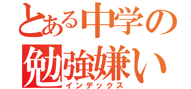 とある中学の勉強嫌い（インデックス）