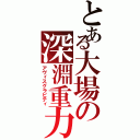 とある大場の深淵重力（アヴィスグラビティ）