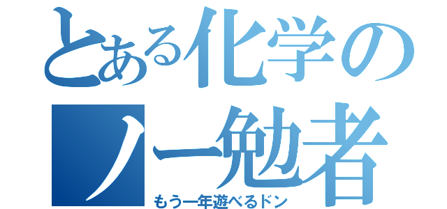 とある化学のノー勉者（もう一年遊べるドン）