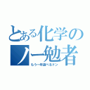 とある化学のノー勉者（もう一年遊べるドン）