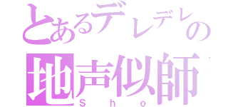 とあるデレデレの地声似師（Ｓｈｏ）