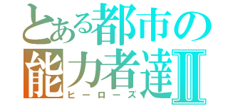 とある都市の能力者達Ⅱ（ヒーローズ）