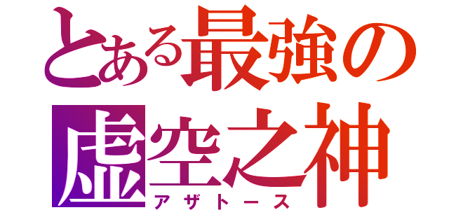 とある最強の虚空之神（アザトース）