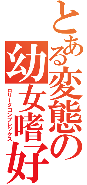 とある変態の幼女嗜好（ロリータコンプレックス）