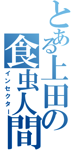 とある上田の食虫人間（インセクター）