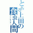 とある上田の食虫人間（インセクター）