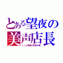 とある望夜の美声店長（ｖｉｐ店長の未来の嫁）