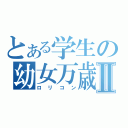 とある学生の幼女万歳Ⅱ（ロリコン）