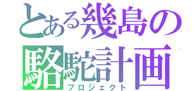 とある幾島の駱駝計画（プロジェクト）