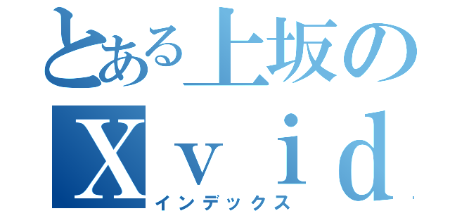 とある上坂のＸｖｉｄｅｏ（インデックス）