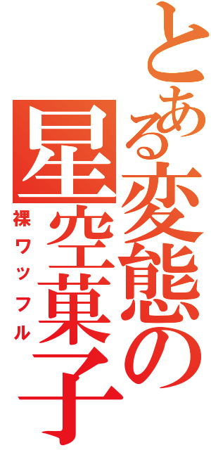 とある変態の星空菓子（裸ワッフル）