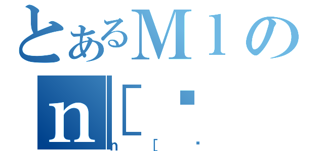 とあるＭｌのｎ［鍑（ｎ［鍑）