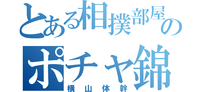 とある相撲部屋のポチャ錦（横山体幹）