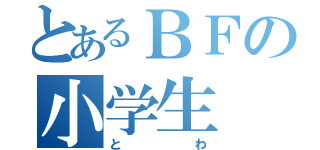 とあるＢＦの小学生（とわ）