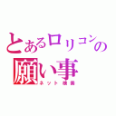 とあるロリコンの願い事（ネット検索）