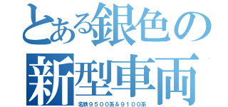 とある銀色の新型車両（名鉄９５００系＆９１００系）