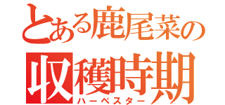 とある鹿尾菜の収穫時期（ハーベスター）