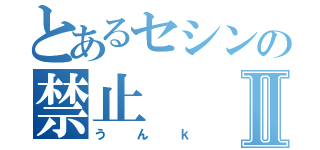 とあるセシンの禁止Ⅱ（うんｋ）