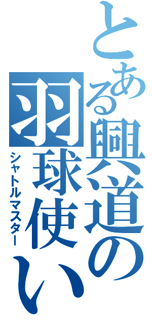 とある興道の羽球使い（シャトルマスター）