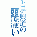 とある興道の羽球使い（シャトルマスター）