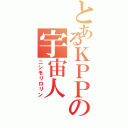 とあるＫＰＰの宇宙人（ニシモリロリン）