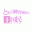 とある神谷病の王国民（田村早紀）