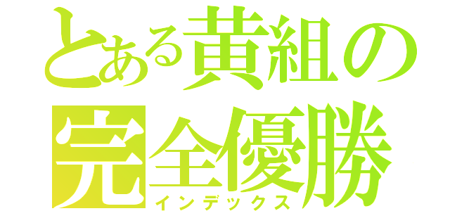 とある黄組の完全優勝（インデックス）