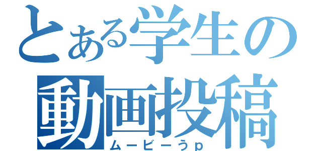 とある学生の動画投稿（ムービーうｐ）