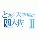 とある天空城の鬼大佐Ⅱ（ムスカ）