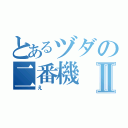 とあるヅダの二番機Ⅱ（え）