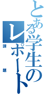 とある学生のレポート（課題）