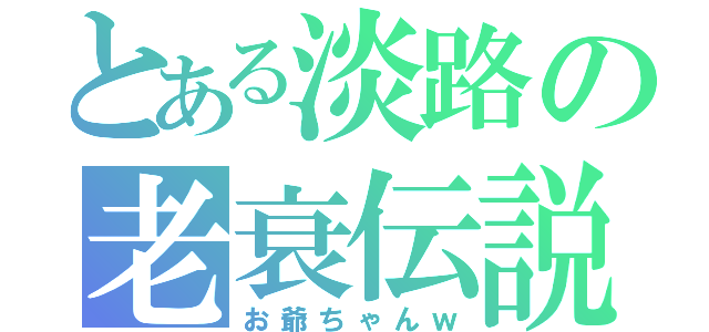 とある淡路の老衰伝説（お爺ちゃんｗ）