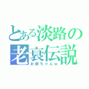 とある淡路の老衰伝説（お爺ちゃんｗ）