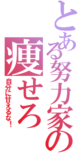 とある努力家の痩せろ（自分に甘えるな！）