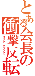 とある会長の衝撃反転（タクシークラッシャー）