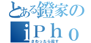 とある鐙家のｉＰｈｏｎｅ（さわったら殺す）