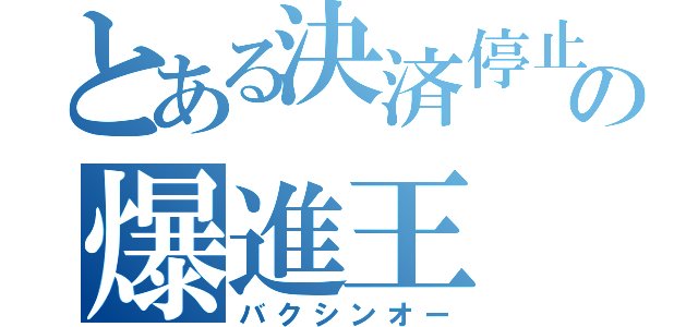 とある決済停止の爆進王（バクシンオー）