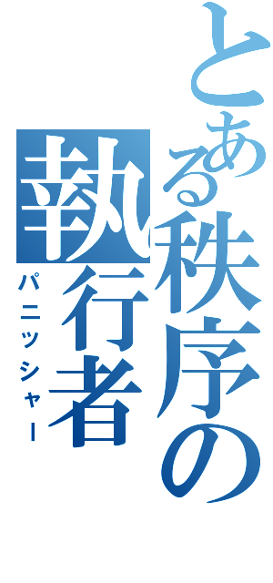 とある秩序の執行者（パニッシャー）