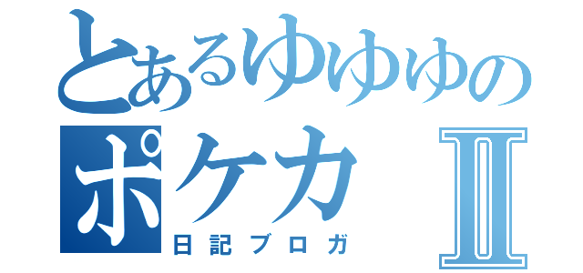 とあるゆゆゆのポケカⅡ（日記ブロガ）