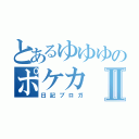 とあるゆゆゆのポケカⅡ（日記ブロガ）