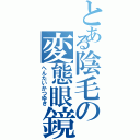 とある陰毛の変態眼鏡（へんたいかつゆき）