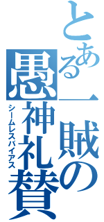 とある一賊の愚神礼賛（シームレスバイアス）